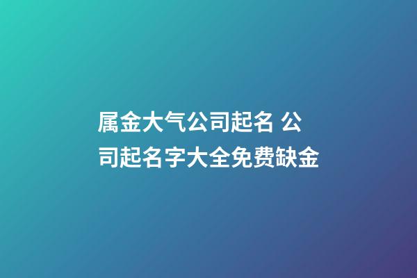 属金大气公司起名 公司起名字大全免费缺金-第1张-公司起名-玄机派